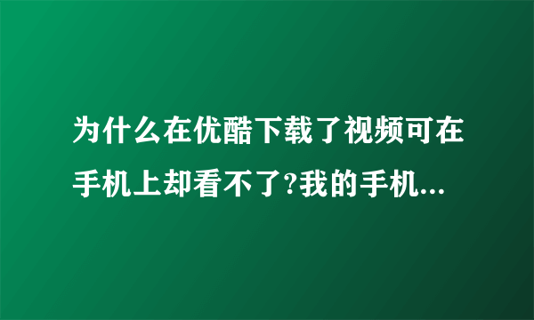 为什么在优酷下载了视频可在手机上却看不了?我的手机是安卓的