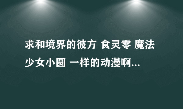 求和境界的彼方 食灵零 魔法少女小圆 一样的动漫啊 要搞笑治愈的