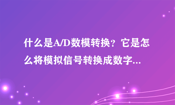 什么是A/D数模转换？它是怎么将模拟信号转换成数字信号的？工作原理是什么？