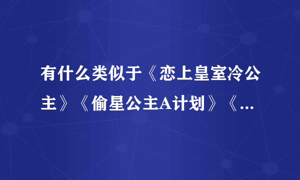 有什么类似于《恋上皇室冷公主》《偷星公主A计划》《塞尔维亚的霸道公主》的网上的言情小说？