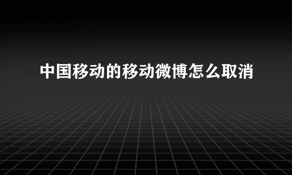 中国移动的移动微博怎么取消