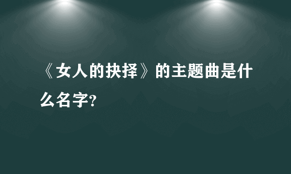 《女人的抉择》的主题曲是什么名字？