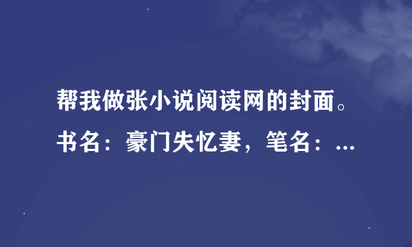 帮我做张小说阅读网的封面。书名：豪门失忆妻，笔名：雪悠 带大封，小封尺寸是120＊150