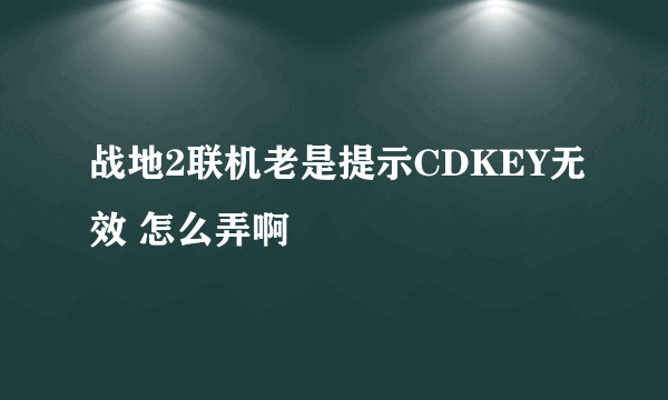 战地2联机老是提示CDKEY无效 怎么弄啊