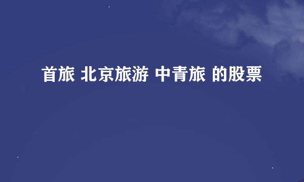 首旅 北京旅游 中青旅 的股票