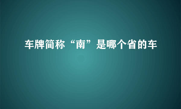 车牌简称“南”是哪个省的车