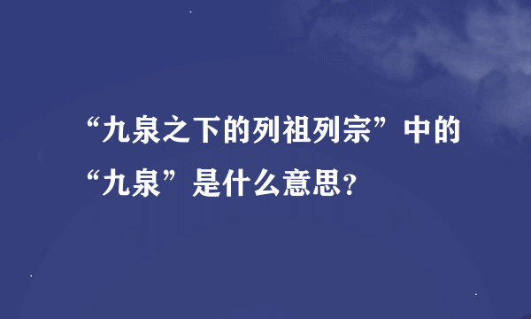 “九泉之下的列祖列宗”中的“九泉”是什么意思？