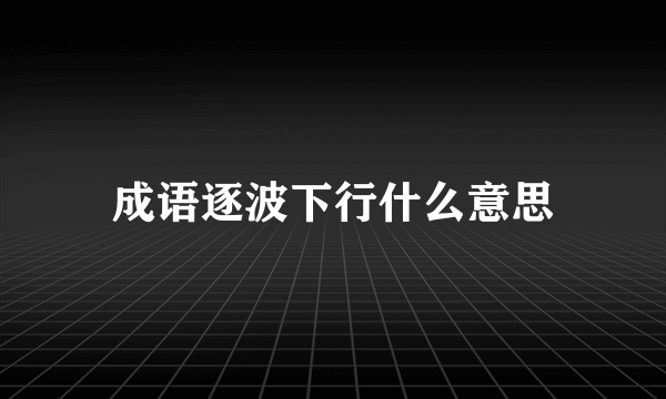 成语逐波下行什么意思