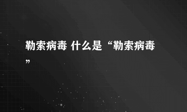 勒索病毒 什么是“勒索病毒”