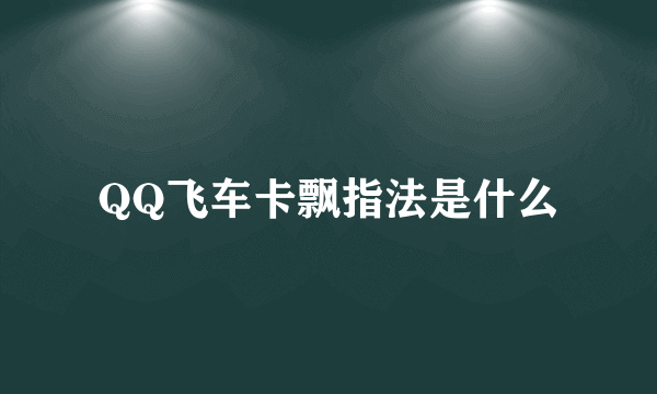 QQ飞车卡飘指法是什么