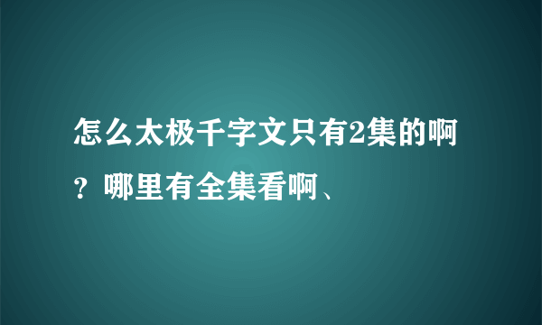 怎么太极千字文只有2集的啊？哪里有全集看啊、