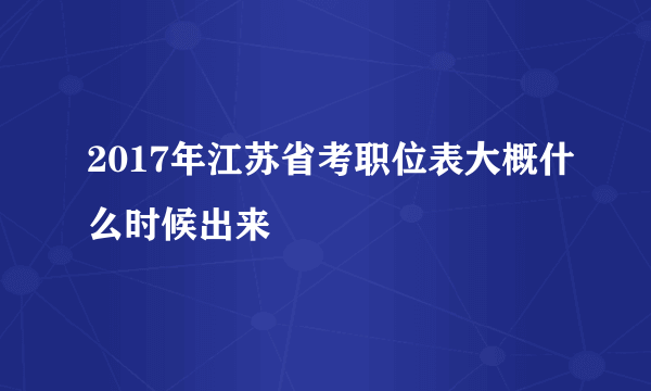 2017年江苏省考职位表大概什么时候出来