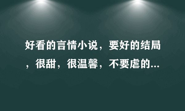 好看的言情小说，要好的结局，很甜，很温馨，不要虐的，请发至邮箱