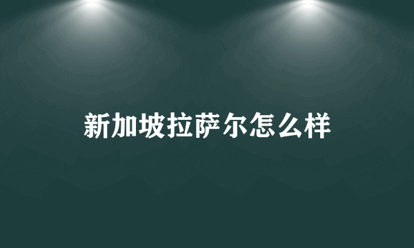 新加坡拉萨尔怎么样