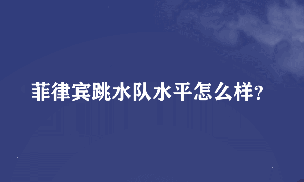 菲律宾跳水队水平怎么样？