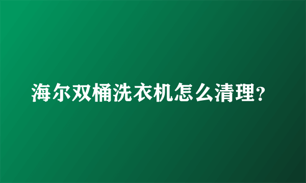 海尔双桶洗衣机怎么清理？