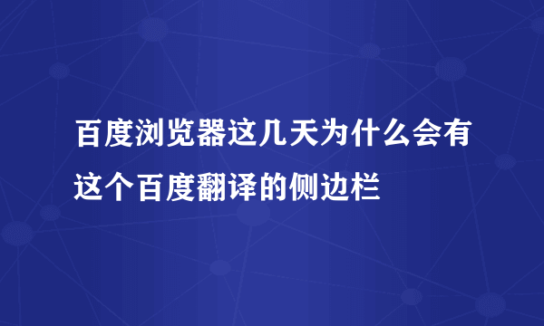 百度浏览器这几天为什么会有这个百度翻译的侧边栏