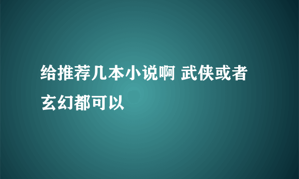 给推荐几本小说啊 武侠或者玄幻都可以