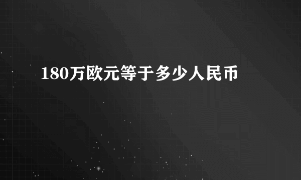 180万欧元等于多少人民币