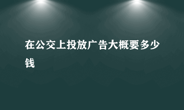 在公交上投放广告大概要多少钱