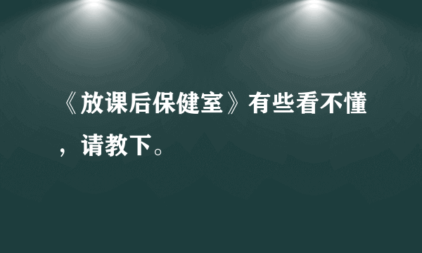 《放课后保健室》有些看不懂，请教下。