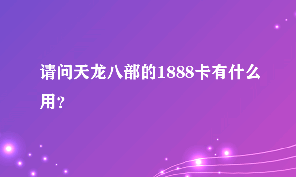 请问天龙八部的1888卡有什么用？