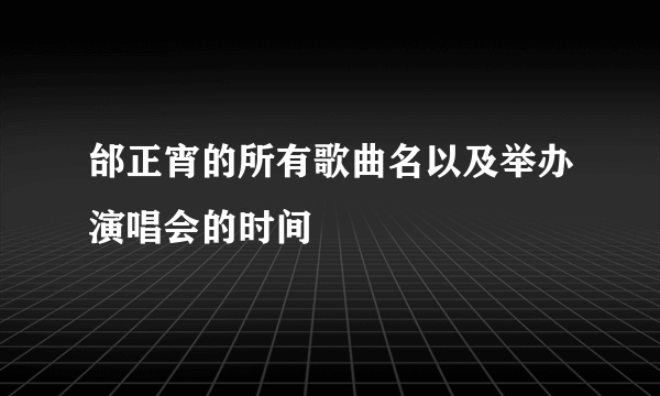 邰正宵的所有歌曲名以及举办演唱会的时间