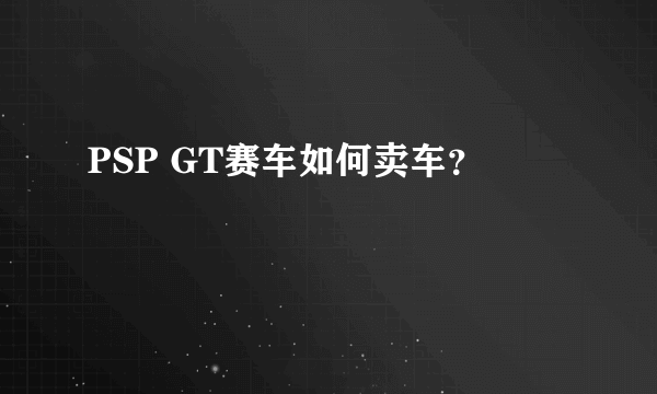 PSP GT赛车如何卖车？