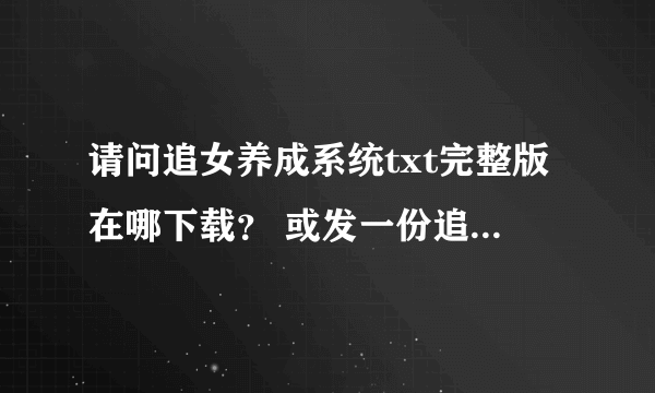 请问追女养成系统txt完整版在哪下载？ 或发一份追女养成系统txt的完整版