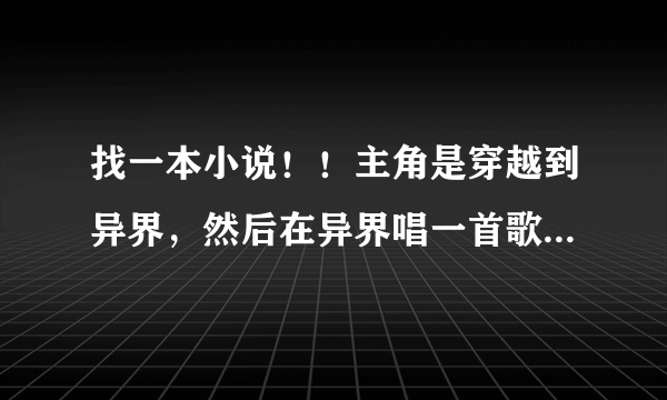 找一本小说！！主角是穿越到异界，然后在异界唱一首歌就放一个魔法，好像有首什么【你是我的玫瑰花】吧！