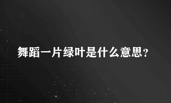 舞蹈一片绿叶是什么意思？