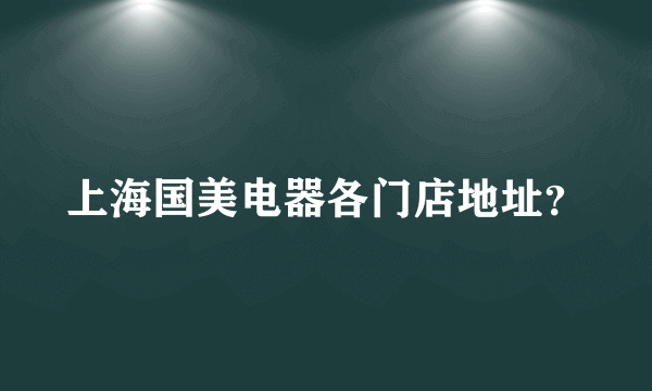 上海国美电器各门店地址？