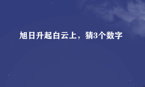 旭日升起白云上，猜3个数字