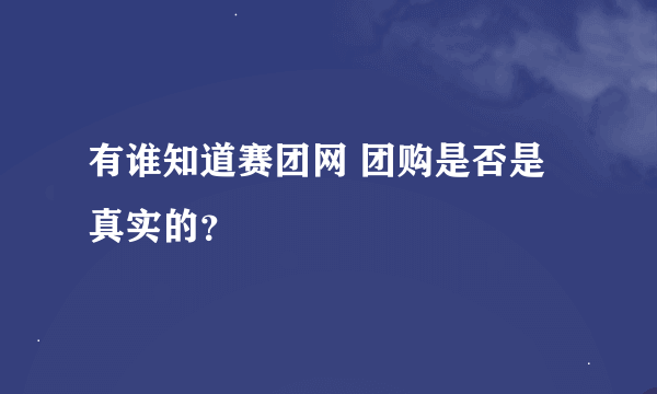 有谁知道赛团网 团购是否是真实的？