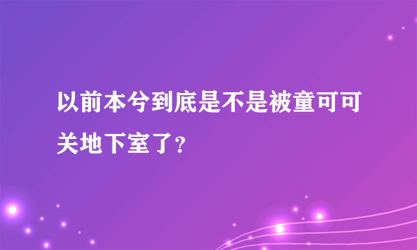 以前本兮到底是不是被童可可关地下室了？