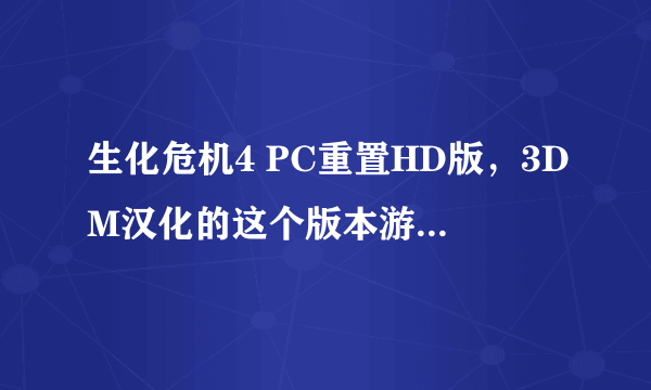 生化危机4 PC重置HD版，3DM汉化的这个版本游戏剧情以及人物对话没有字母，怎么解决。