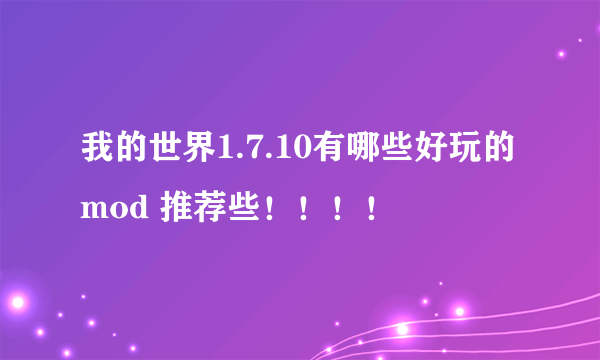 我的世界1.7.10有哪些好玩的mod 推荐些！！！！