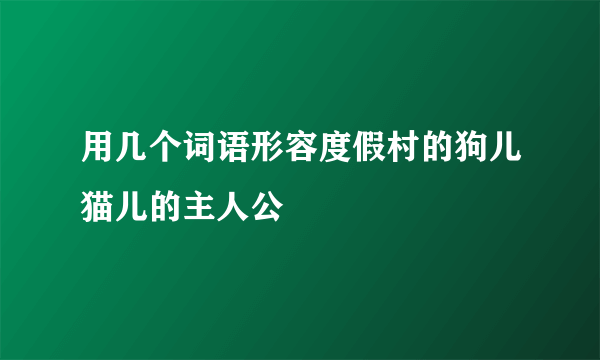 用几个词语形容度假村的狗儿猫儿的主人公