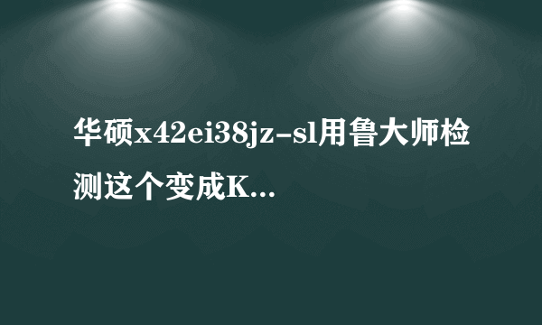 华硕x42ei38jz-sl用鲁大师检测这个变成K42了？