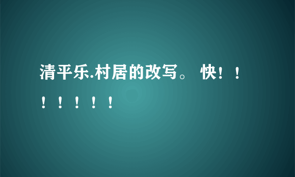 清平乐.村居的改写。 快！！！！！！！