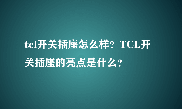 tcl开关插座怎么样？TCL开关插座的亮点是什么？