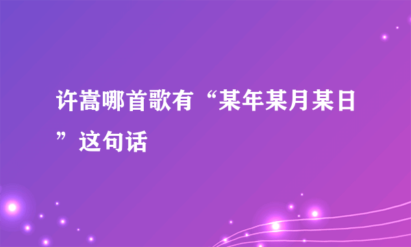 许嵩哪首歌有“某年某月某日”这句话