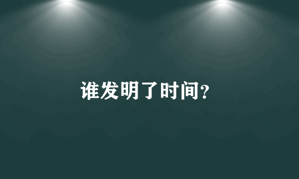 谁发明了时间？