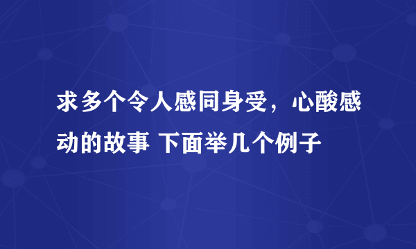 求多个令人感同身受，心酸感动的故事 下面举几个例子