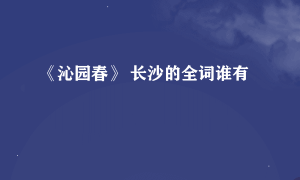 《沁园春》 长沙的全词谁有