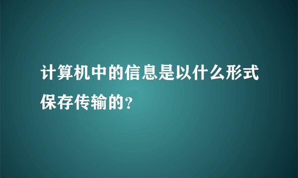 计算机中的信息是以什么形式保存传输的？