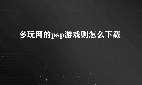 多玩网的psp游戏则怎么下载