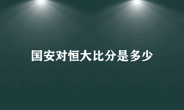 国安对恒大比分是多少