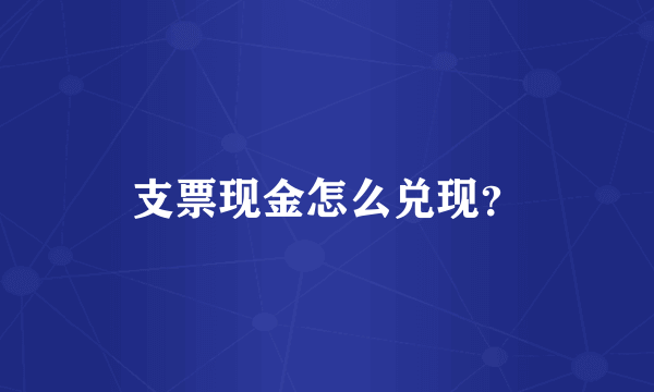 支票现金怎么兑现？