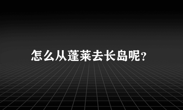 怎么从蓬莱去长岛呢？